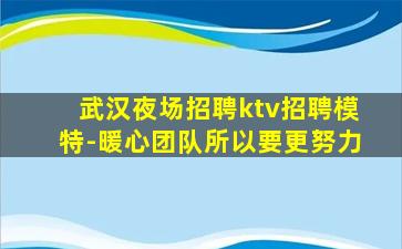 武汉夜场招聘ktv招聘模特-暖心团队所以要更努力